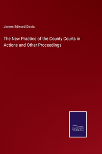 New Practice of the County Courts in Actions and Other Proceedings