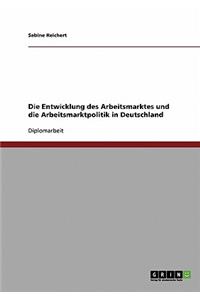 Die Entwicklung des Arbeitsmarktes und die Arbeitsmarktpolitik in Deutschland