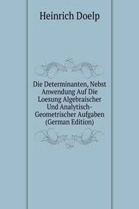 Die Determinanten, Nebst Anwendung Auf Die Loesung Algebraischer Und Analytisch-Geometrischer Aufgaben (German Edition)