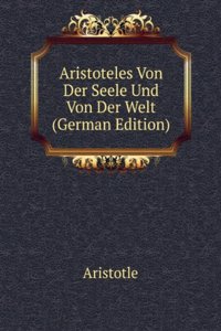 Aristoteles Von Der Seele Und Von Der Welt (German Edition)