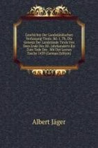 Geschichte Der Landstandischen Verfassung Tirols: Bd. 1. Th. Die Genesis Der Landstande Tirols Von Dem Ende Des Xii. Jahrhunderts Bis Zum Tode Des . Mit Der Leeren Tasche 1439 (German Edition)