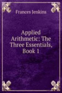 Applied Arithmetic: The Three Essentials, Book 1