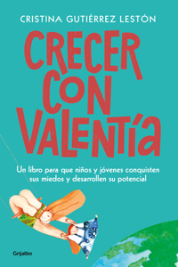 Crecer Con Valentía: Un Libro Para Que Tus Hijos Conquisten Sus Miedos Y Desarrollen Su Potencial / Growing Up with Courage: A Book for Children to Conq