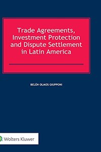 Trade Agreements, Investment Protection and Dispute Settlement in Latin America