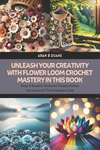 Unleash Your Creativity with Flower Loom Crochet Mastery in this Book