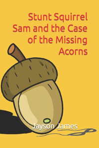 Stunt Squirrel Sam and the Case of the Missing Acorns