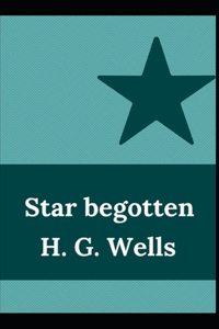 Star begotten H. G. Wells (Fiction, Short stories, Novel) [Annotated]