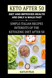 Keto After 50: Diet And Improved Health Are Only A Walk Past: Simple Italian Recipes: Interests Of The Ketogenic Diet After 50