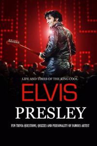 Life and Times of The King Cool Elvis Presley: Fun Trivia Questions, Quizzes and Personality of Famous Artist: Elvis Presley Graceland Book