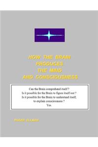 How the Brain Produces the Mind and Consciousness