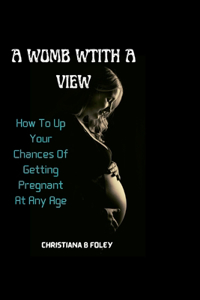 Womb with a View: How To Up Your Chances Of Getting Pregnant At Any Age