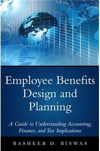 Employee Benefits Design and Planning: A Guide to Understanding Accounting, Finance, and Tax Implications