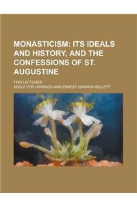 Monasticism; Its Ideals and History, and the Confessions of St. Augustine. Two Lectures