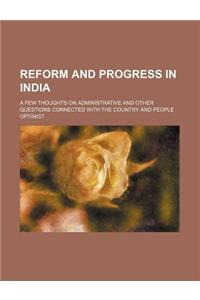 Reform and Progress in India; A Few Thoughts on Administrative and Other Questions Connected with the Country and People