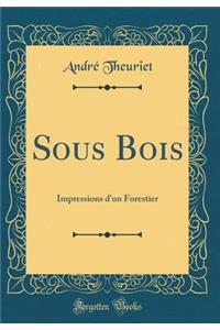 Sous Bois: Impressions d'un Forestier (Classic Reprint)