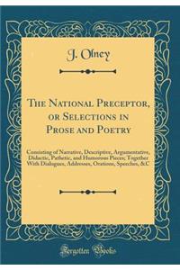 The National Preceptor, or Selections in Prose and Poetry: Consisting of Narrative, Descriptive, Argumentative, Didactic, Pathetic, and Humorous Pieces; Together with Dialogues, Addresses, Orations, Speeches, &c (Classic Reprint): Consisting of Narrative, Descriptive, Argumentative, Didactic, Pathetic, and Humorous Pieces; Together with Dialogues, Addresses, Orations, Speeches