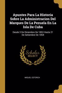 Apuntes Para La Historia Sobre La Administracion Del Marques De La Pezuela En La Isla De Cuba
