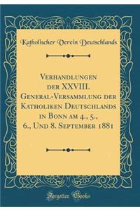 Verhandlungen der XXVIII. General-Versammlung der Katholiken Deutschlands in Bonn am 4., 5., 6., Und 8. September 1881 (Classic Reprint)