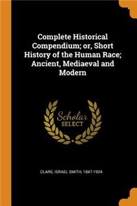 Complete Historical Compendium; or, Short History of the Human Race; Ancient, Mediaeval and Modern