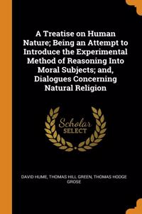A Treatise on Human Nature; Being an Attempt to Introduce the Experimental Method of Reasoning Into Moral Subjects; and, Dialogues Concerning Natural Religion