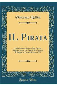 IL Pirata: Melodramma Serio in Due Atti da Rappresentarsi Nel Teatro del Comune di Reggio la Fiera dell'Anno 1833 (Classic Reprint)
