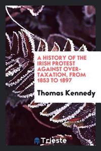 A History of the Irish Protest Against Over-Taxation, from 1853 to 1897