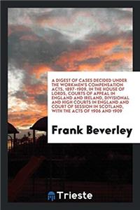 Digest of Cases Decided Under the Workmen's Compensation Acts, 1897-1909, in the House of Lords, Courts of Appeal in England and Ireland, Divisional and High Courts in England and Court of Session in Scotland, with the Acts of 1906 and 1909