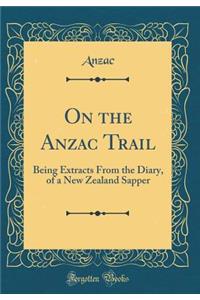 On the Anzac Trail: Being Extracts From the Diary, of a New Zealand Sapper (Classic Reprint)