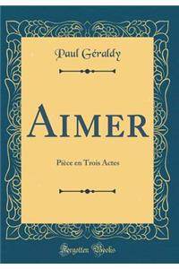 Aimer: PiÃ¨ce En Trois Actes (Classic Reprint)
