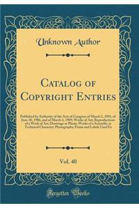 Catalog of Copyright Entries, Vol. 40: Published by Authority of the Acts of Congress of March 3, 1891, of June 30, 1906, and of March 4, 1909; Works of Art; Reproductions of a Work of Art; Drawings or Plastic Works of a Scientific or Technical Cha