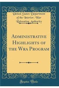 Administrative Highlights of the Wra Program (Classic Reprint)