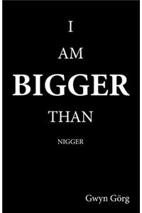 I am Bigger than Nigger