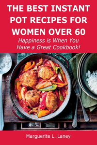 The Best Instant Pot Recipes for Women Over 60: Happiness is When You Have a Great Cookbook!