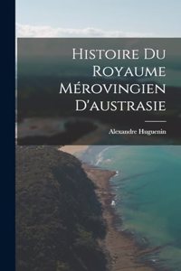 Histoire Du Royaume Mérovingien D'austrasie