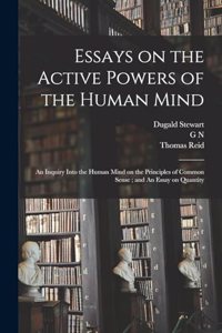Essays on the Active Powers of the Human Mind; An Inquiry Into the Human Mind on the Principles of Common Sense; and An Essay on Quantity