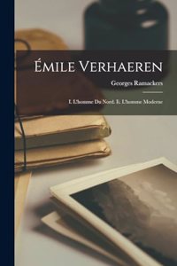 Émile Verhaeren: I. L'homme Du Nord. Ii. L'homme Moderne