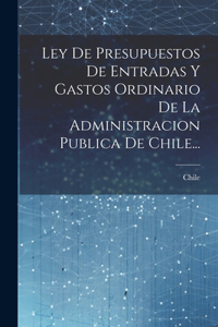 Ley De Presupuestos De Entradas Y Gastos Ordinario De La Administracion Publica De Chile...