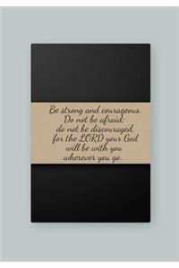 Be strong and courageous. Do not be afraid; do not be discouraged, for the LORD your God will be with you wherever you go
