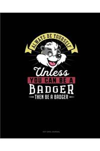 Always Be Yourself Unless You Can Be A Badger Then Be A Badger