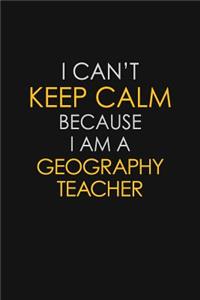 I Can't Keep Calm Because I Am A Geography Teacher