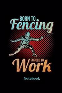 Born To Fencing Forced To Work Notebook