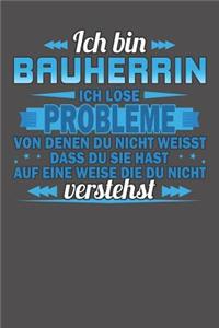 Ich bin Bauherrin Ich löse Probleme von denen du nicht weisst dass du sie hast auf eine Weise die du nicht verstehst