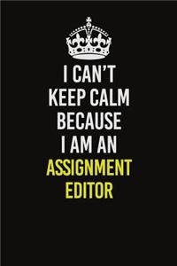 I Can�t Keep Calm Because I Am An Assignment Editor