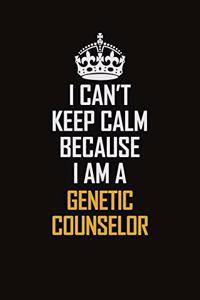 I Can't Keep Calm Because I Am A Genetic counselor