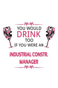 You Would Drink Too If You Were An Industrial Constr. Manager