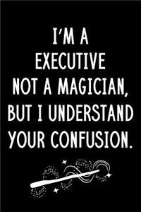 I'm A Executive Not A Magician But I Understand Your Confusion