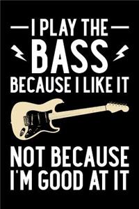 I Play The Bass Because I Like It Not Because I'm Good At It