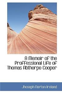 A Memoir of the Proffessional Life of Thomas Abthorpe Cooper