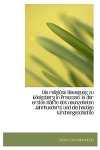 Die Religi Se Bewegung Zu K Nigsberg in Preussen: In Der Ersten H Lfte Des Neunzehnten Jahrhunderts