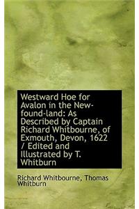 Westward Hoe for Avalon in the New-Found-Land: As Described by Captain Richard Whitbourne, of Exmout